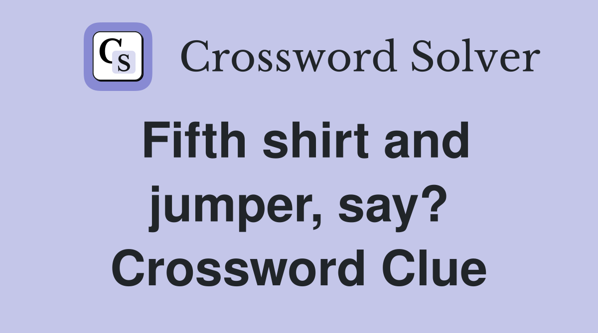 Fifth shirt and jumper, say? Crossword Clue