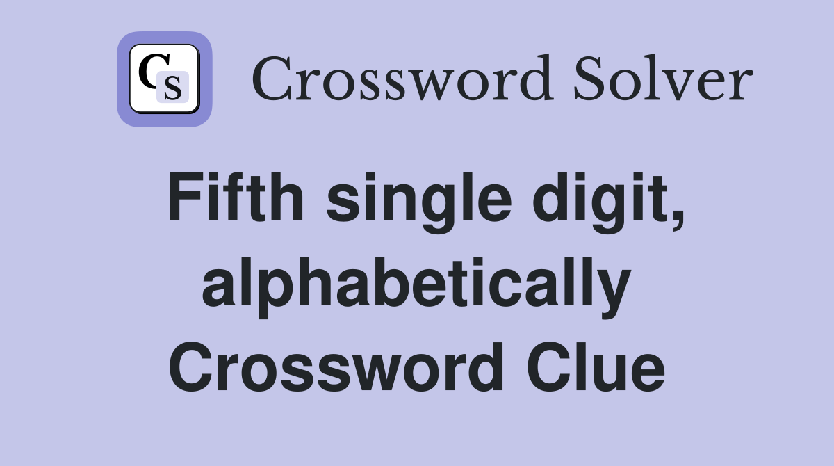 Fifth single digit, alphabetically Crossword Clue