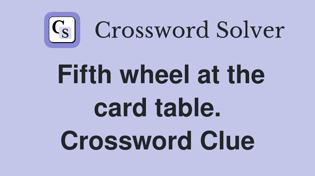 Fifth wheel at the card table. Crossword Clue