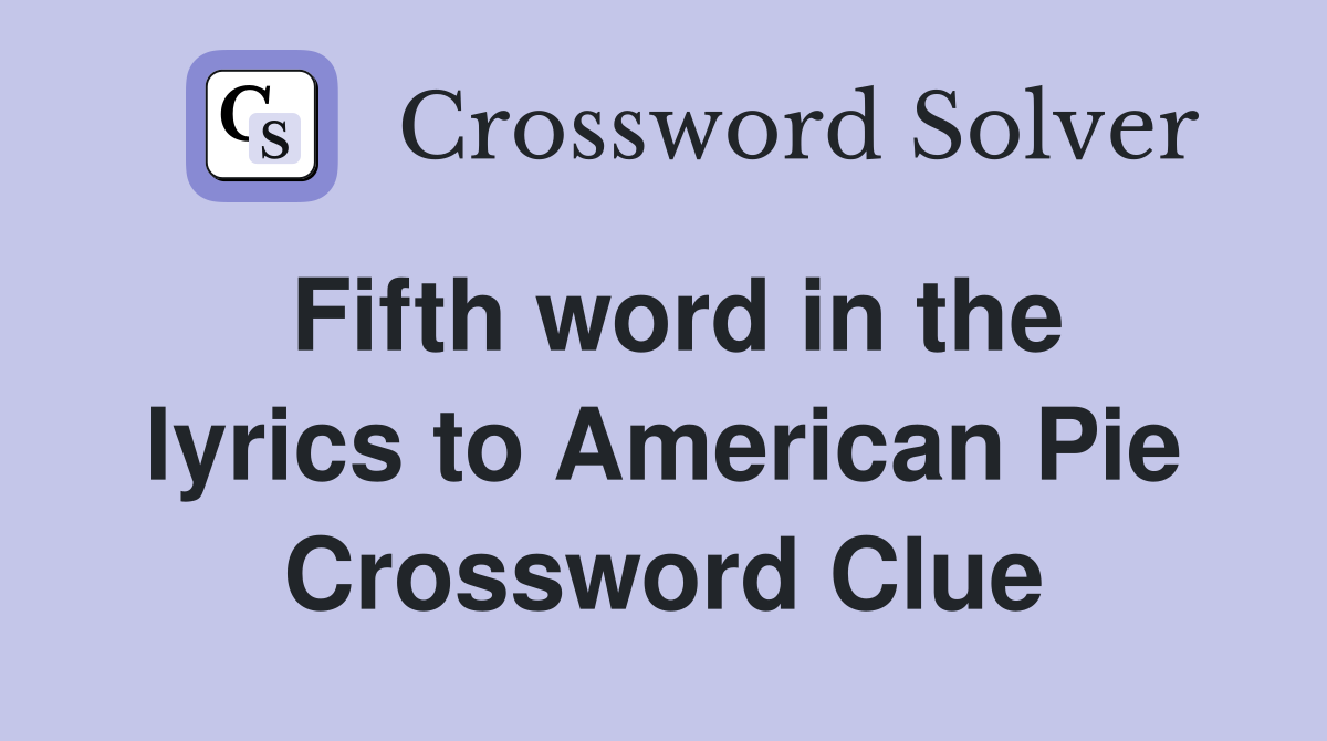 Fifth word in the lyrics to American Pie Crossword Clue