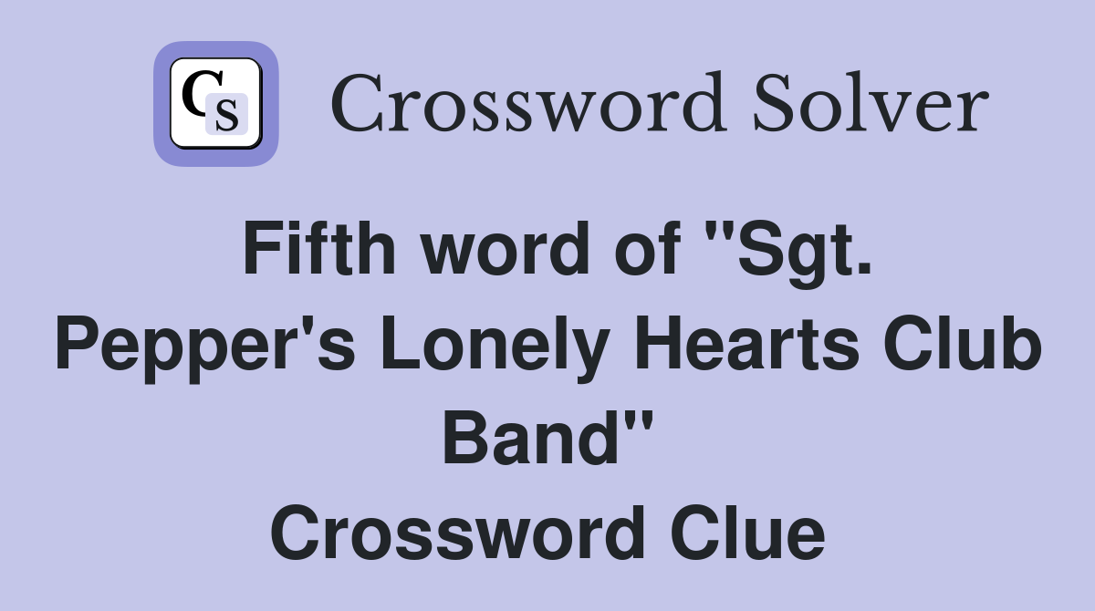 Fifth word of "Sgt. Pepper's Lonely Hearts Club Band" Crossword Clue