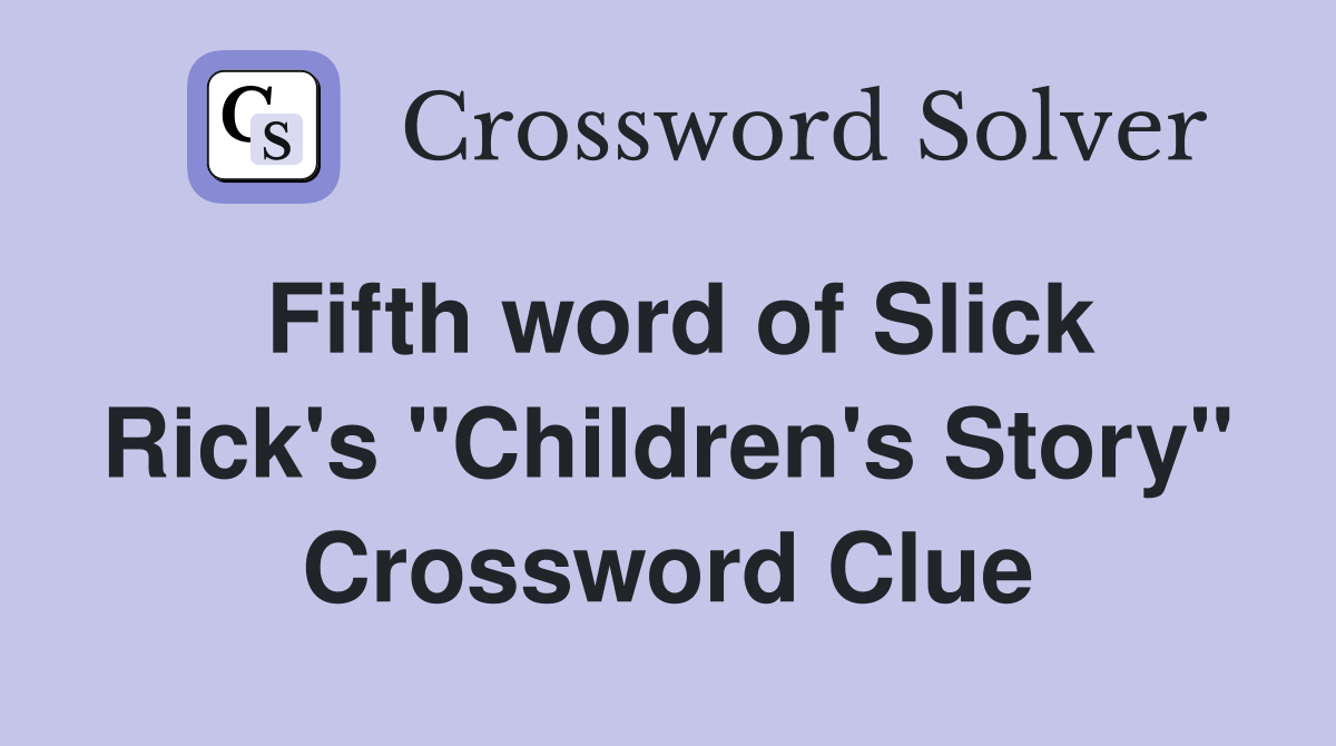 Fifth word of Slick Rick's "Children's Story" Crossword Clue