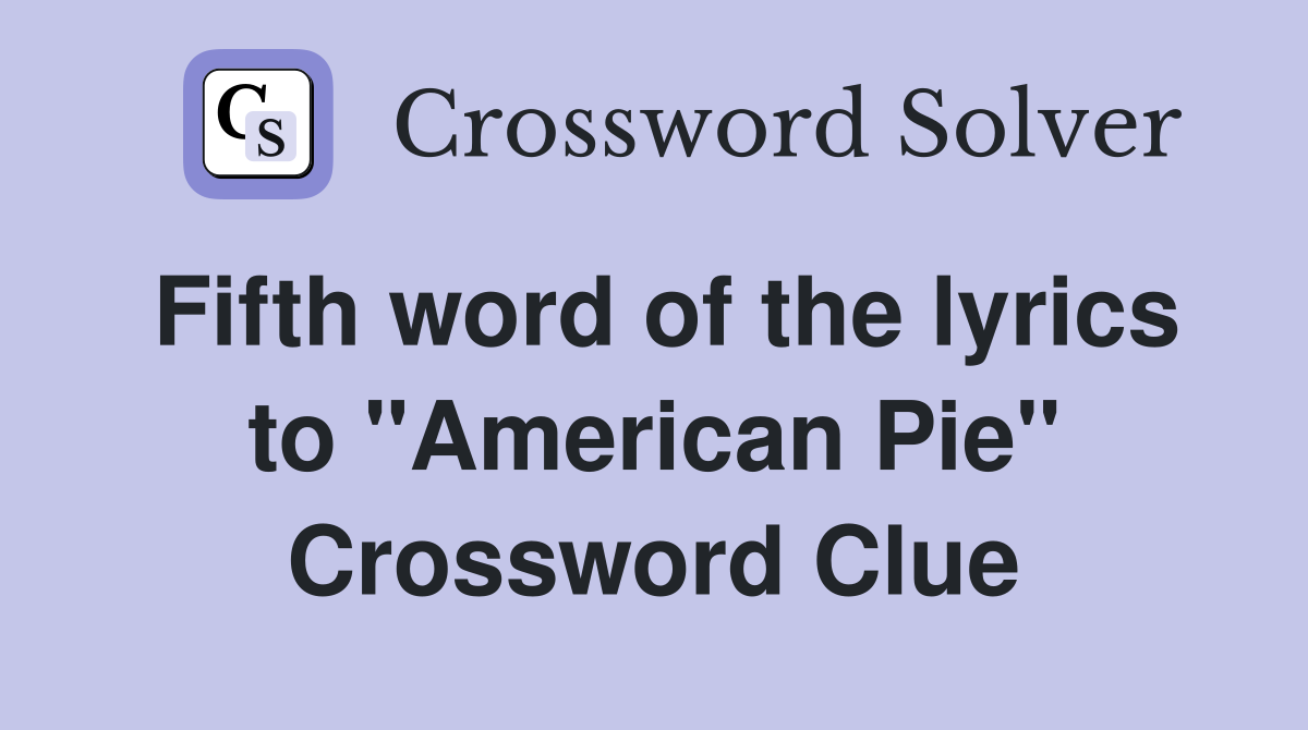 Fifth word of the lyrics to "American Pie" Crossword Clue
