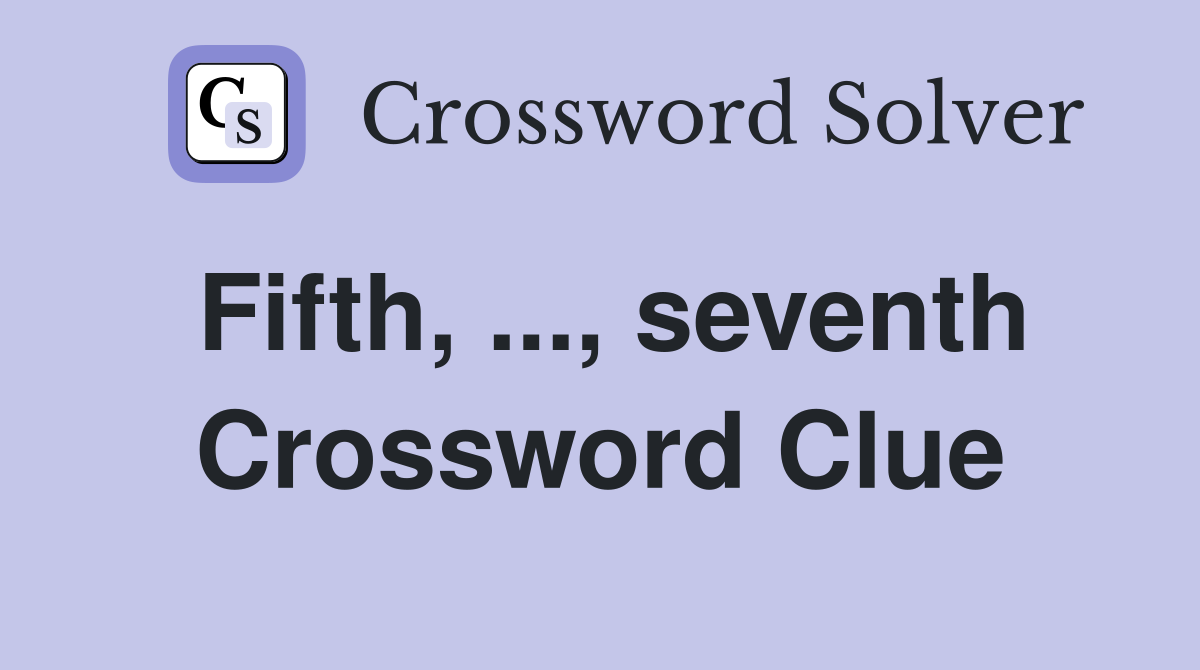Fifth, ..., seventh Crossword Clue