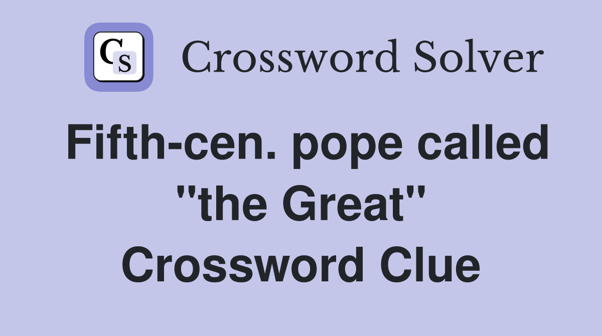 Fifth-cen. pope called "the Great" Crossword Clue
