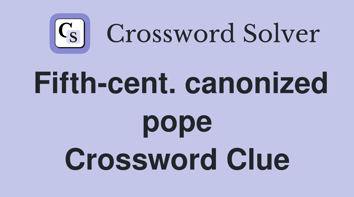 Fifth-cent. canonized pope Crossword Clue