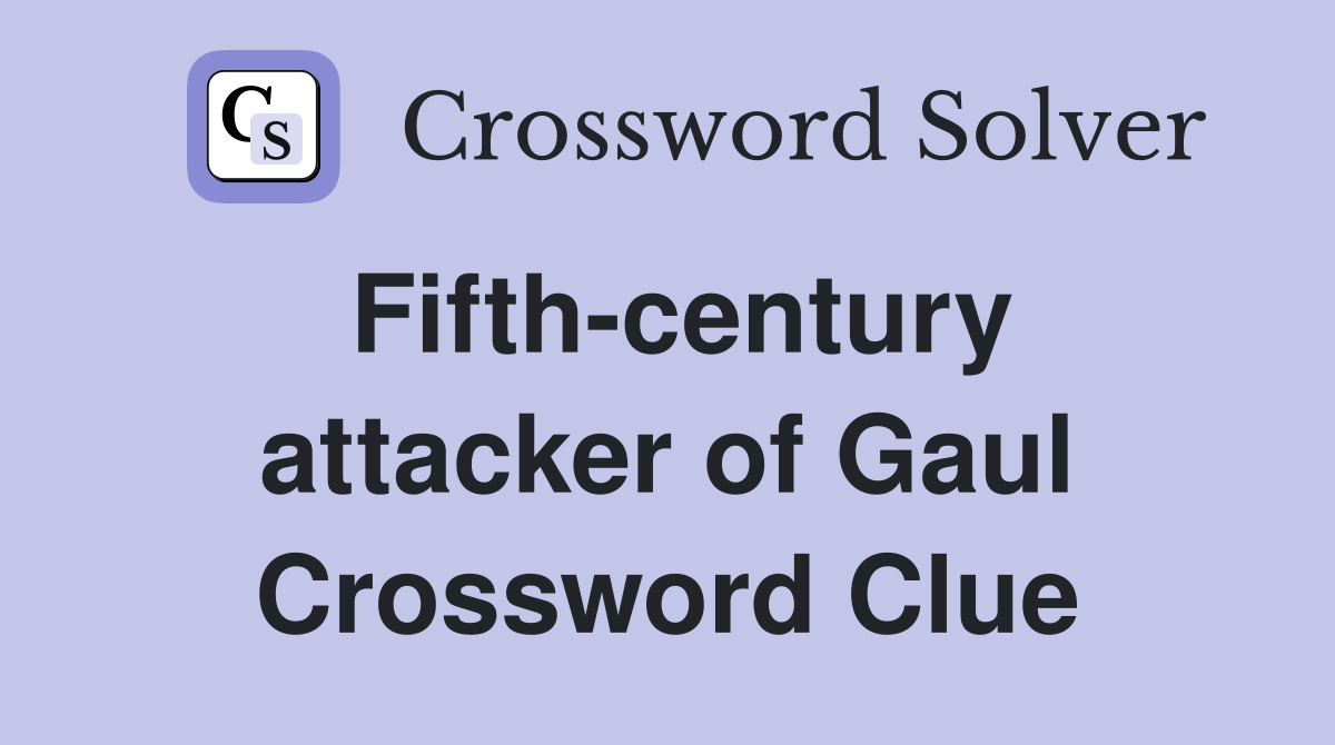 Fifth-century attacker of Gaul Crossword Clue