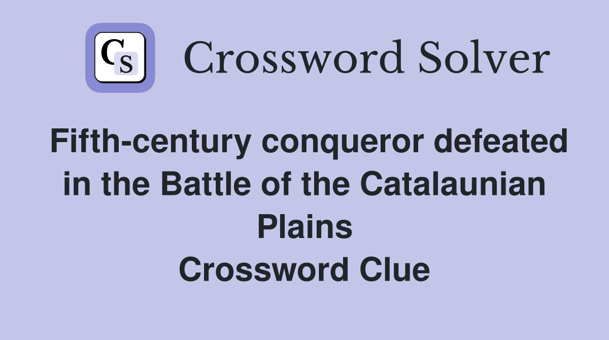 Fifth-century conqueror defeated in the Battle of the Catalaunian Plains Crossword Clue