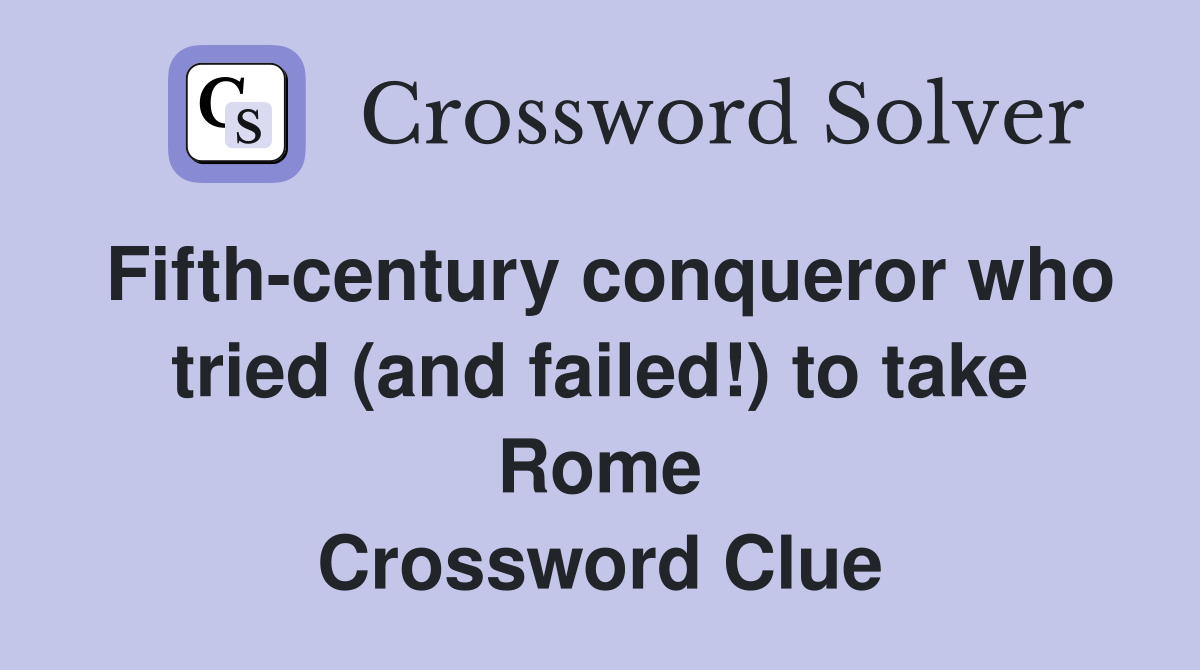 Fifth-century conqueror who tried (and failed!) to take Rome Crossword Clue