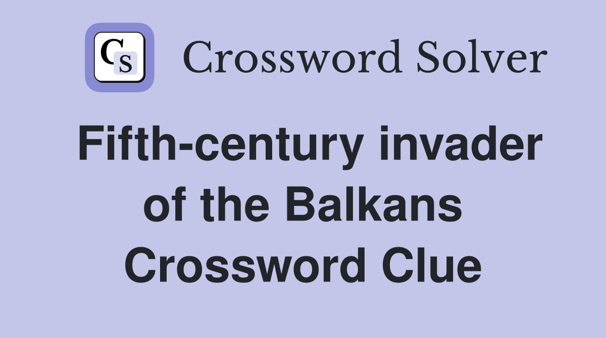 Fifth-century invader of the Balkans Crossword Clue