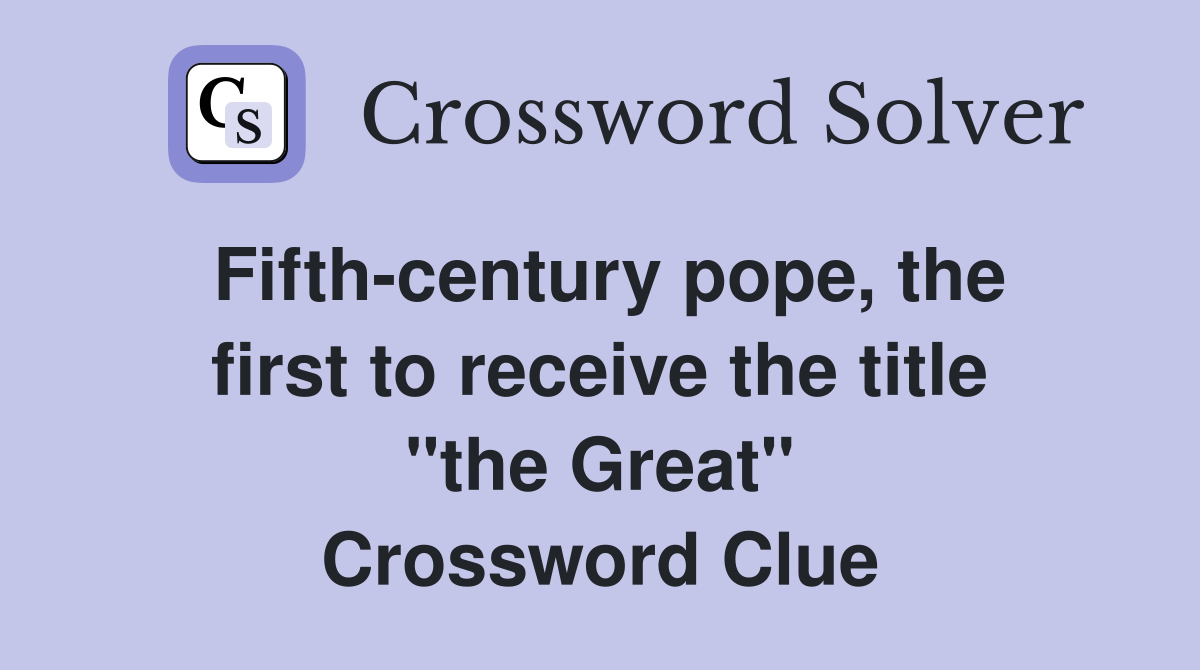 Fifth-century pope, the first to receive the title "the Great" Crossword Clue