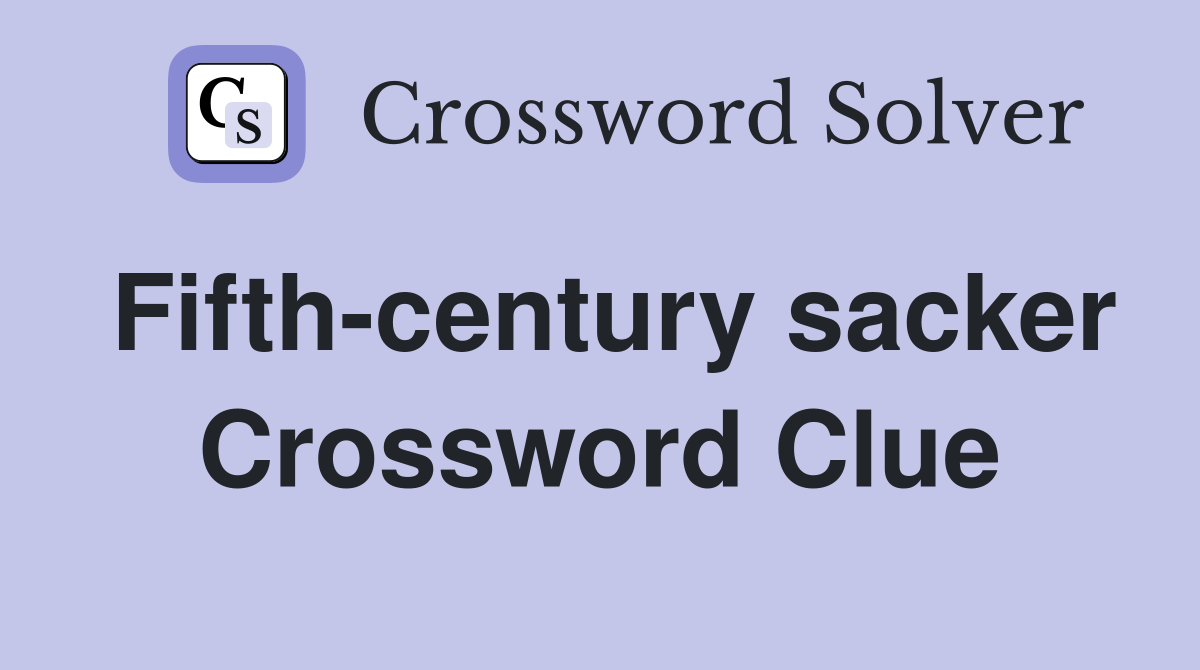 Fifth-century sacker Crossword Clue