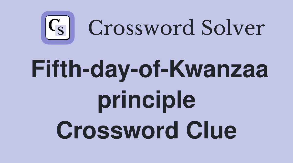Fifth-day-of-Kwanzaa principle Crossword Clue