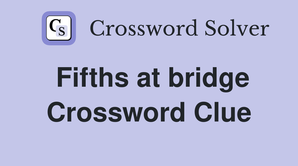 Fifths at bridge Crossword Clue