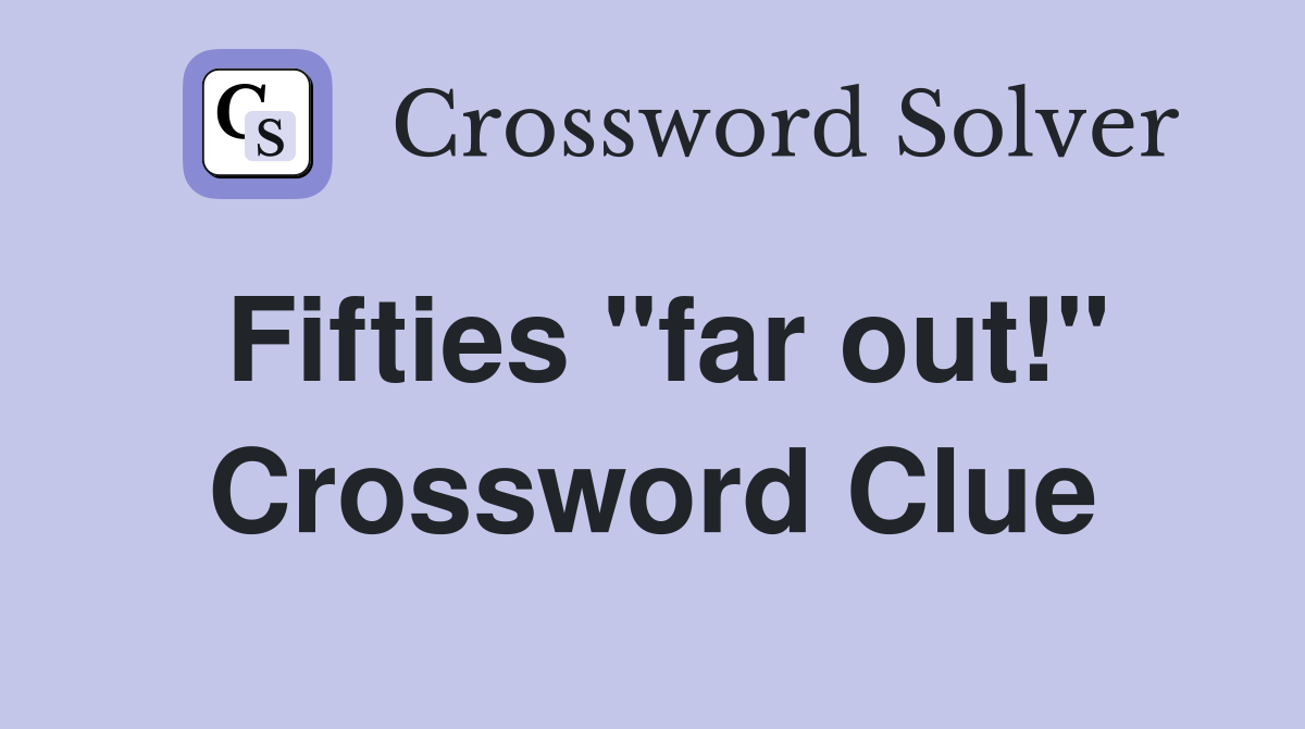 Fifties "far out!" Crossword Clue