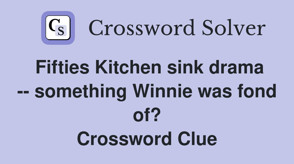 Fifties Kitchen sink drama -- something Winnie was fond of? Crossword Clue