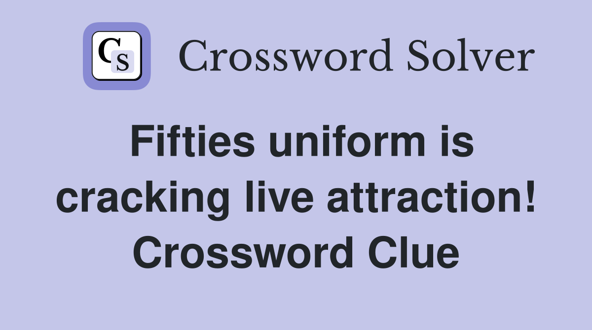 Fifties uniform is cracking live attraction! Crossword Clue