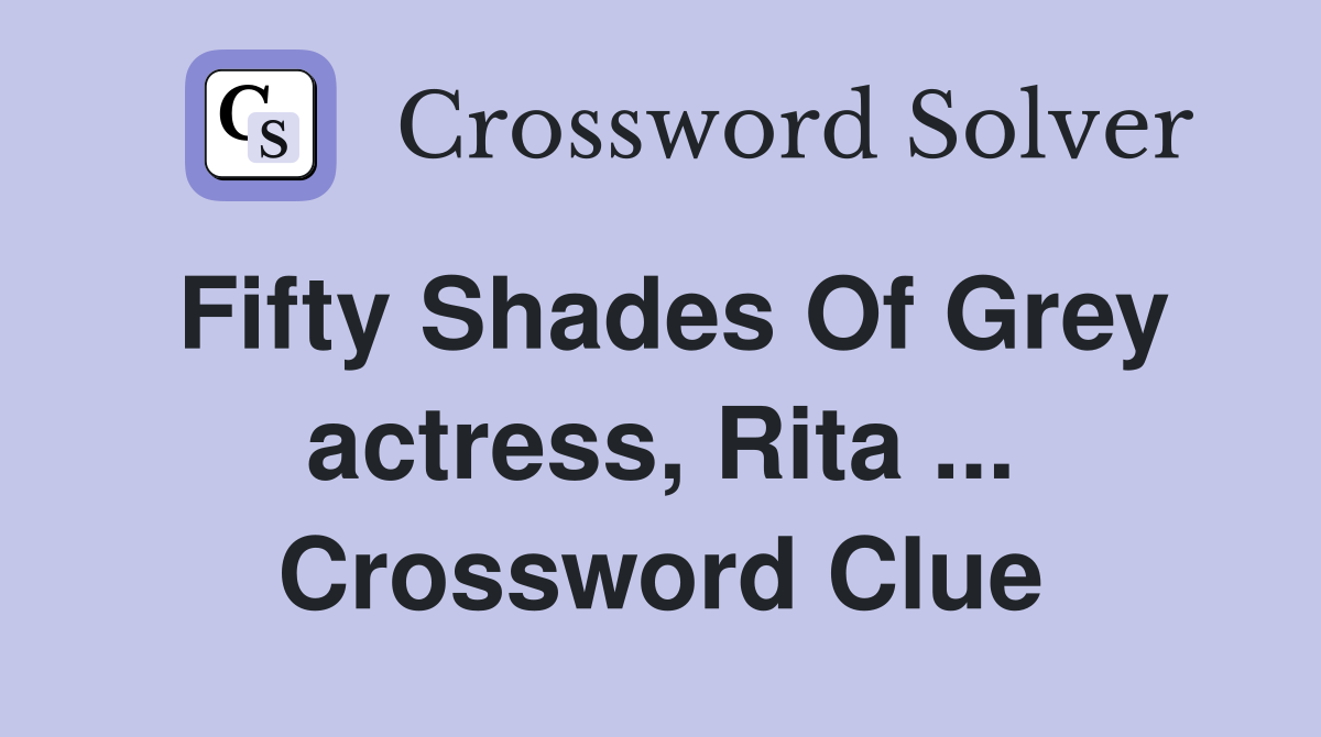 Fifty Shades Of Grey actress, Rita ... Crossword Clue