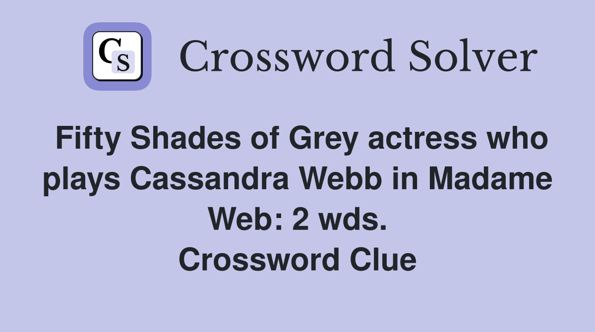 Fifty Shades of Grey actress who plays Cassandra Webb in Madame Web: 2 wds. Crossword Clue