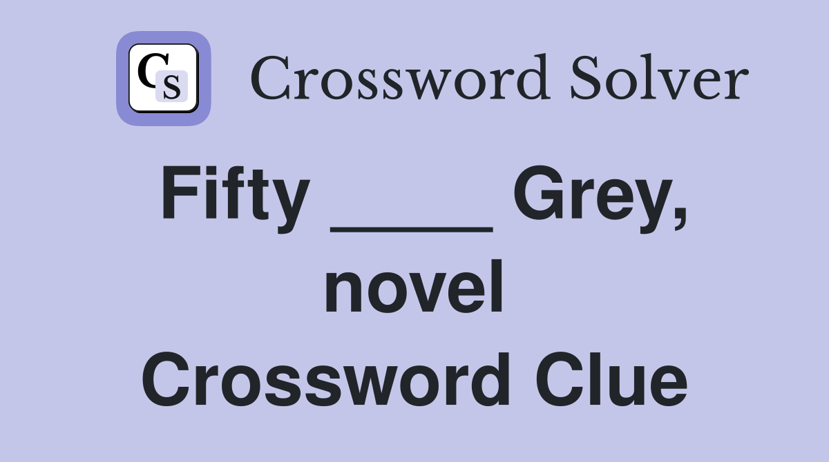 Fifty ____ Grey, novel Crossword Clue