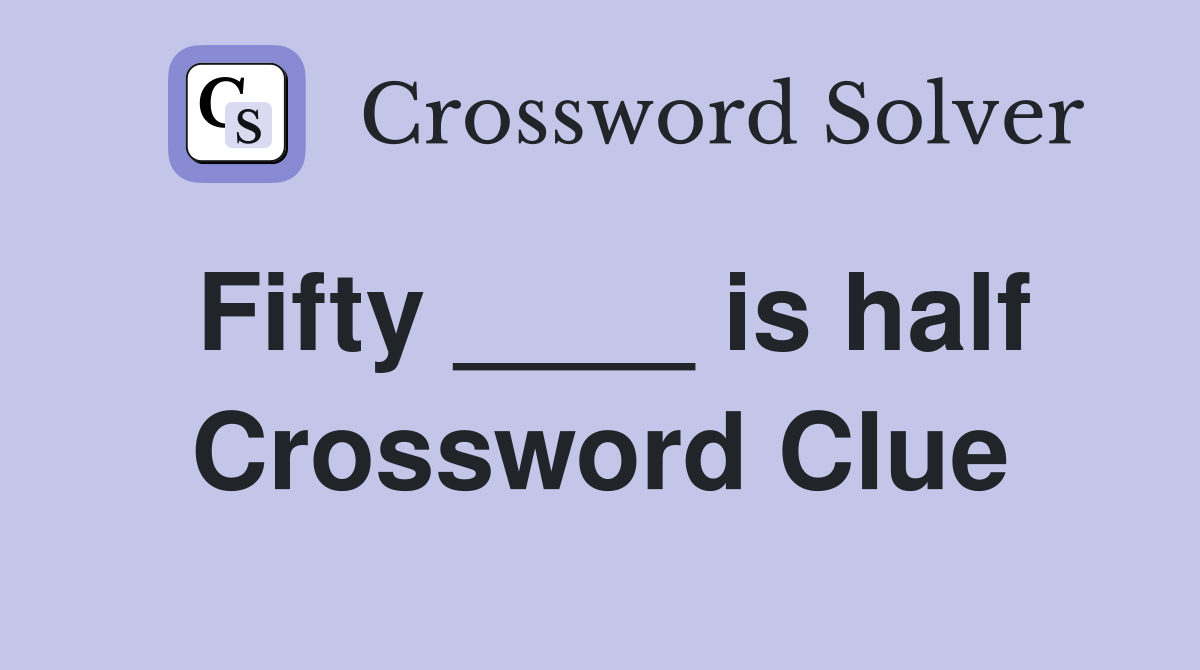 Fifty ____ is half Crossword Clue
