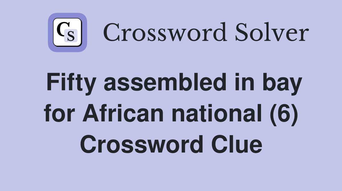 Fifty assembled in bay for African national (6) Crossword Clue