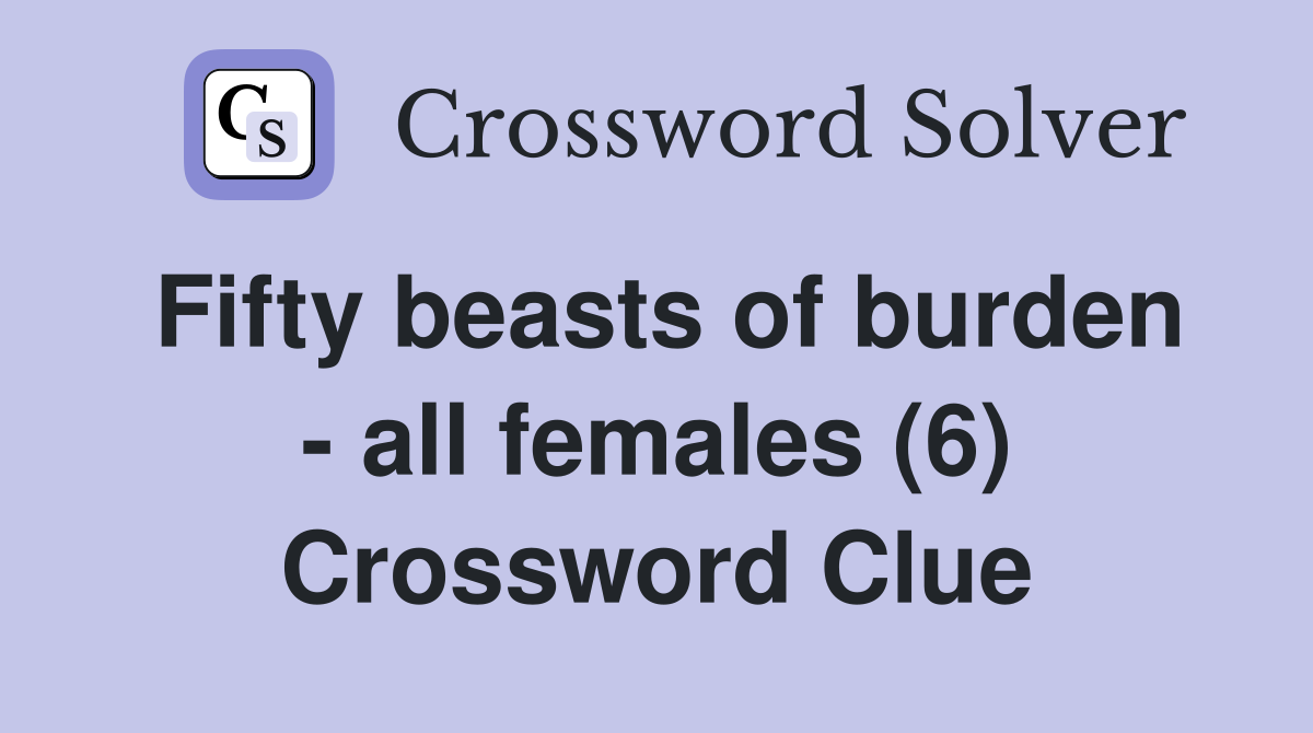 Fifty beasts of burden - all females (6) Crossword Clue