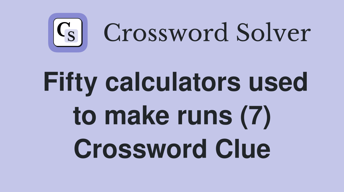 Fifty calculators used to make runs (7) Crossword Clue