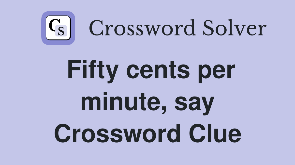 Fifty cents per minute, say Crossword Clue