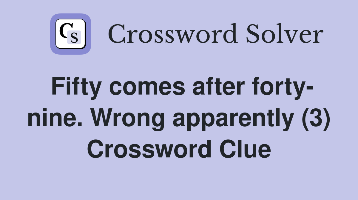 Fifty comes after forty- nine. Wrong apparently (3) Crossword Clue