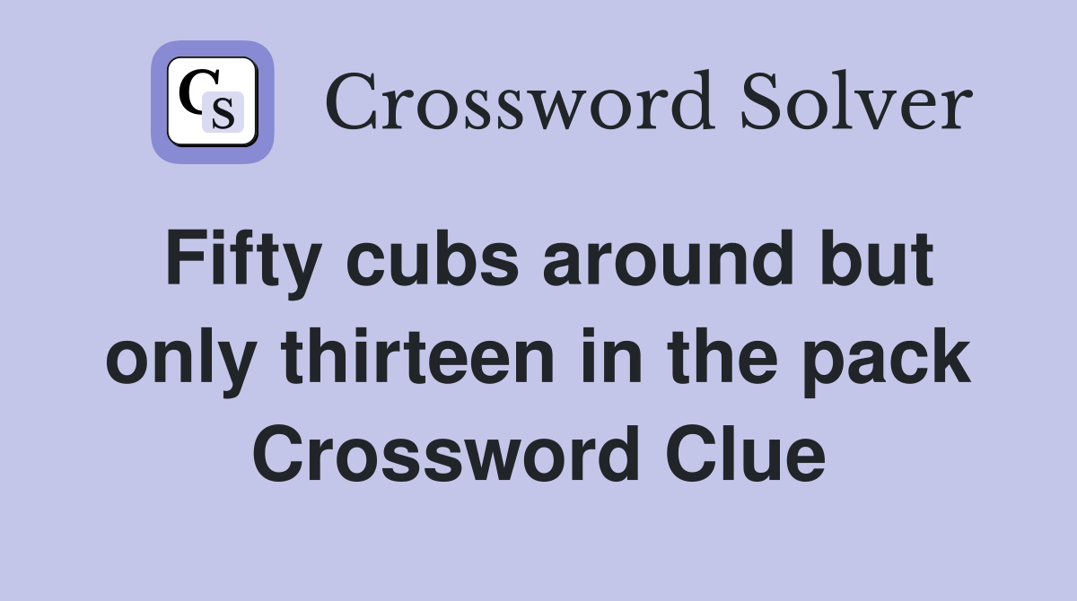 Fifty cubs around but only thirteen in the pack Crossword Clue
