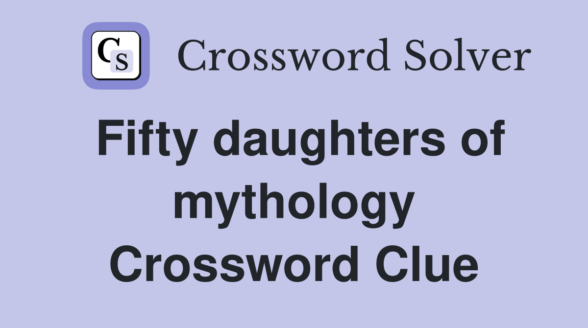 Fifty daughters of mythology Crossword Clue