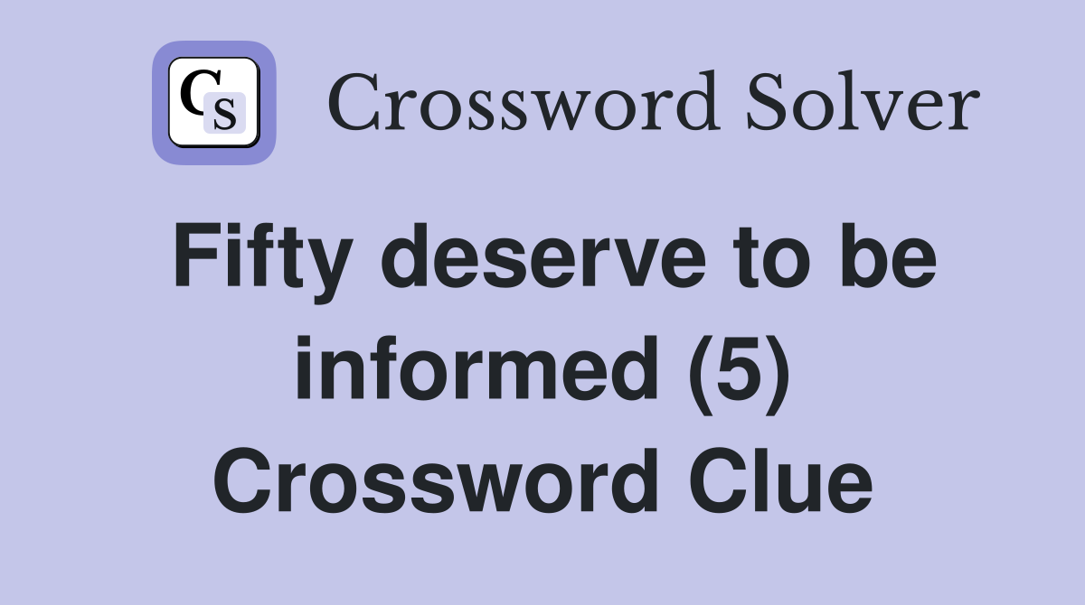 Fifty deserve to be informed (5) Crossword Clue