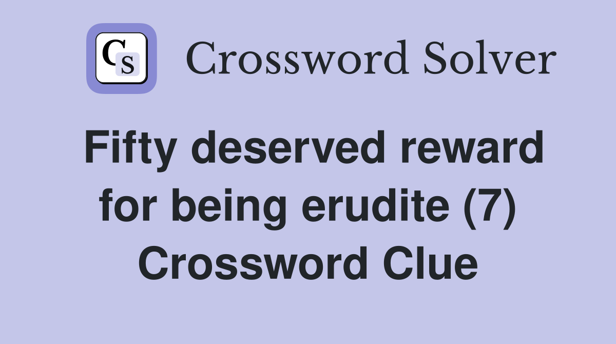 Fifty deserved reward for being erudite (7) Crossword Clue