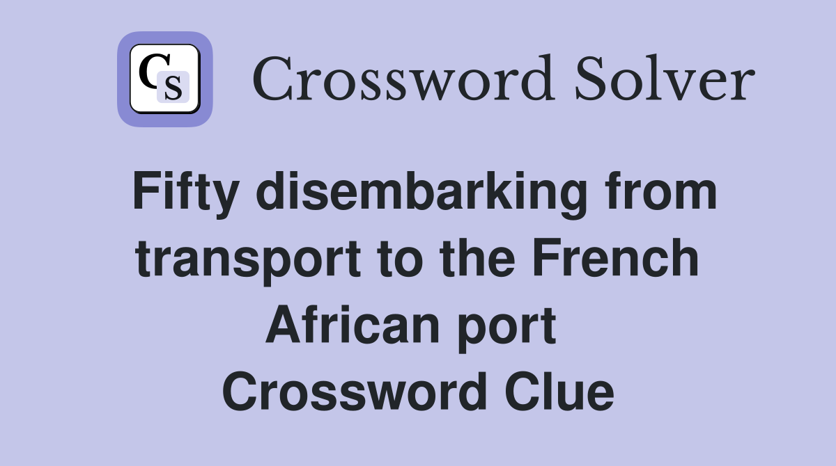 Fifty disembarking from transport to the French African port  Crossword Clue