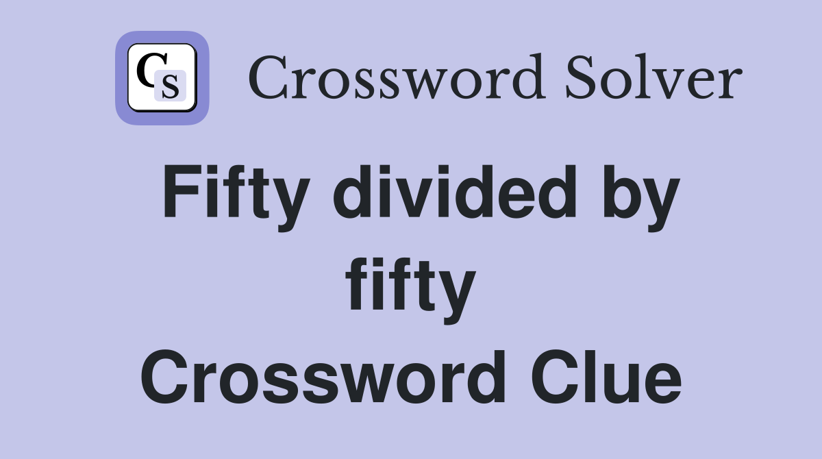 Fifty divided by fifty Crossword Clue