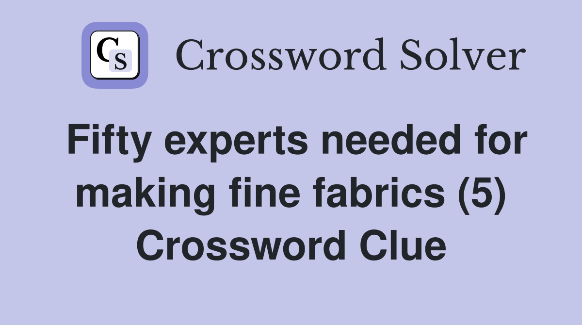 Fifty experts needed for making fine fabrics (5) Crossword Clue
