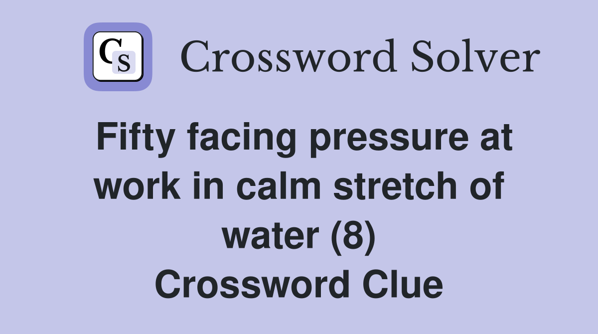Fifty facing pressure at work in calm stretch of water (8) Crossword Clue
