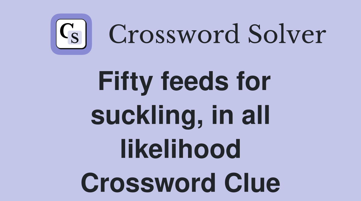 Fifty feeds for suckling, in all likelihood Crossword Clue