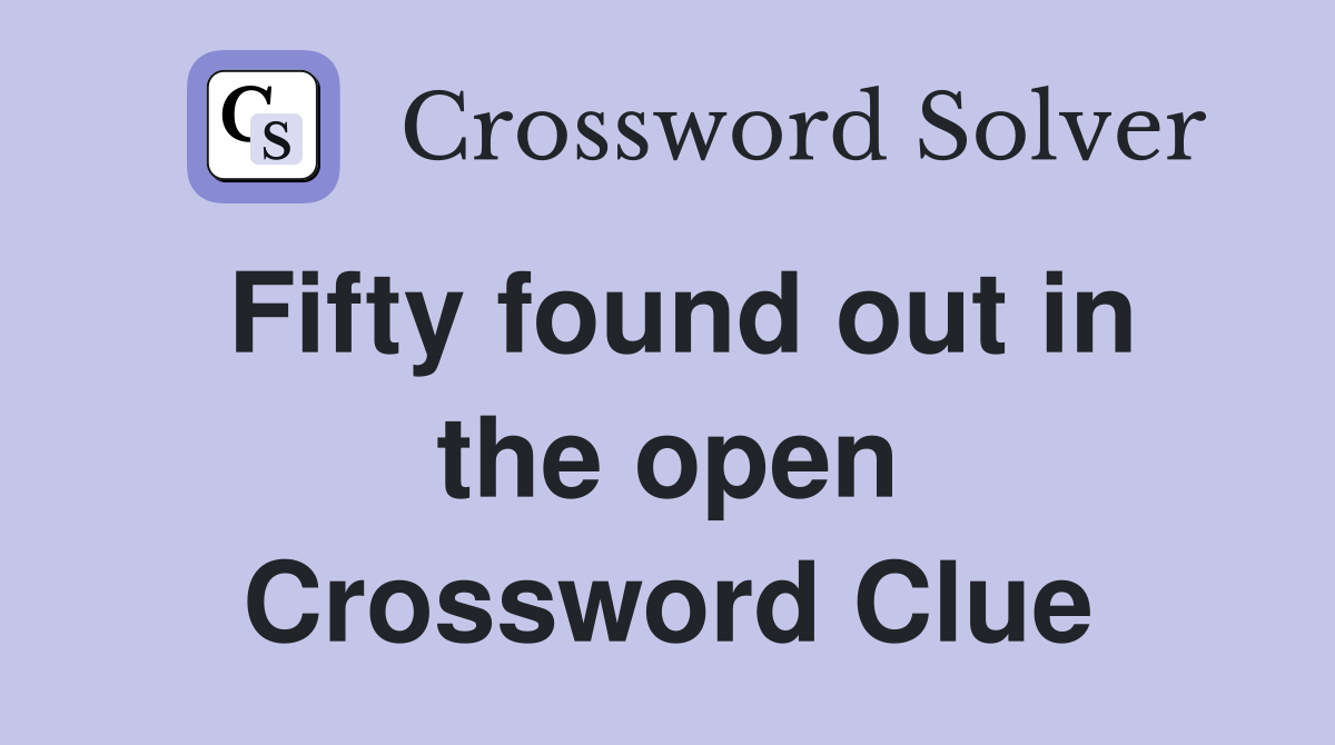 Fifty found out in the open Crossword Clue