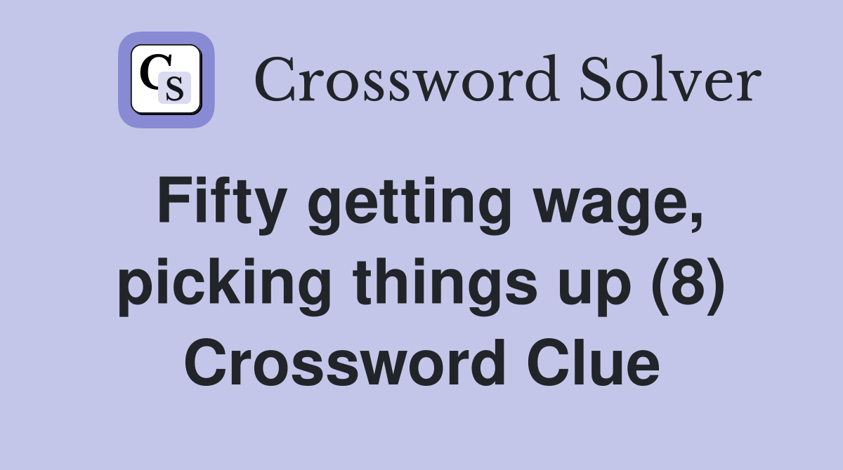 Fifty getting wage, picking things up (8) Crossword Clue