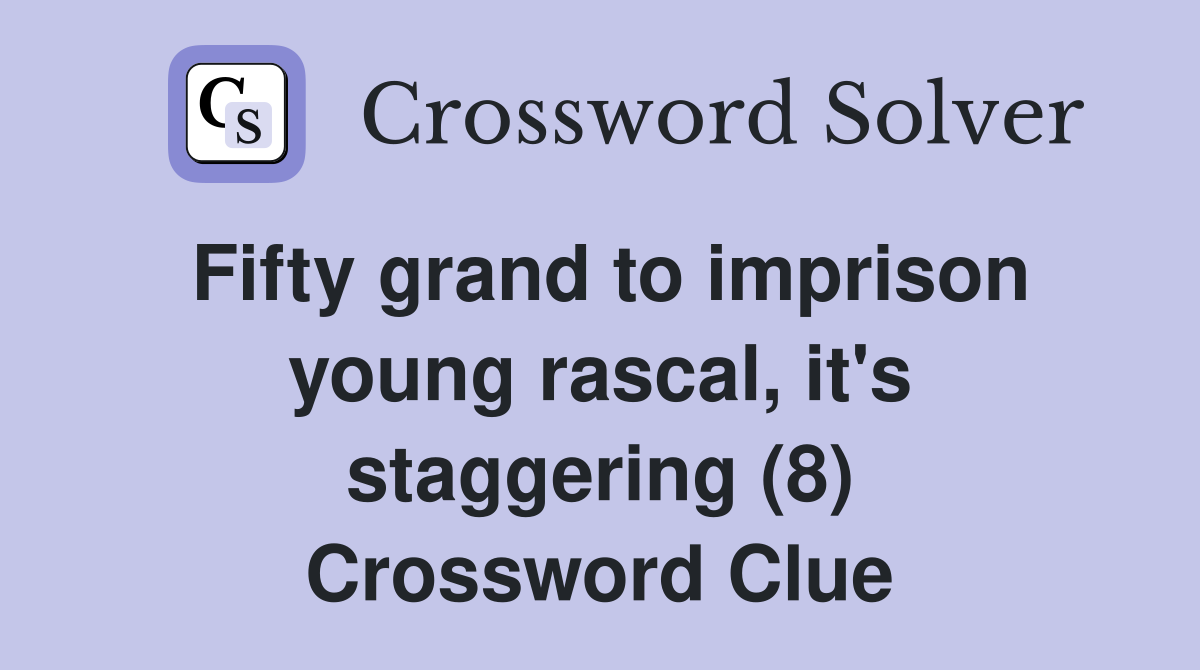 Fifty grand to imprison young rascal, it's staggering (8) Crossword Clue