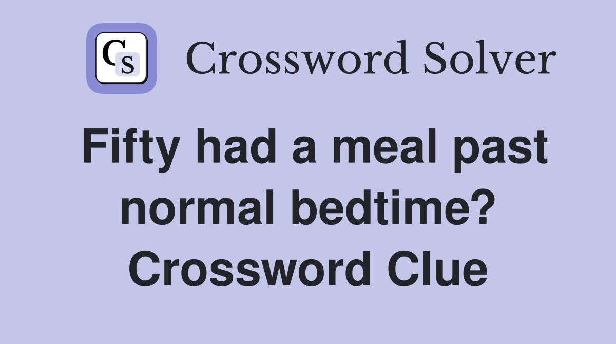Fifty had a meal past normal bedtime? Crossword Clue