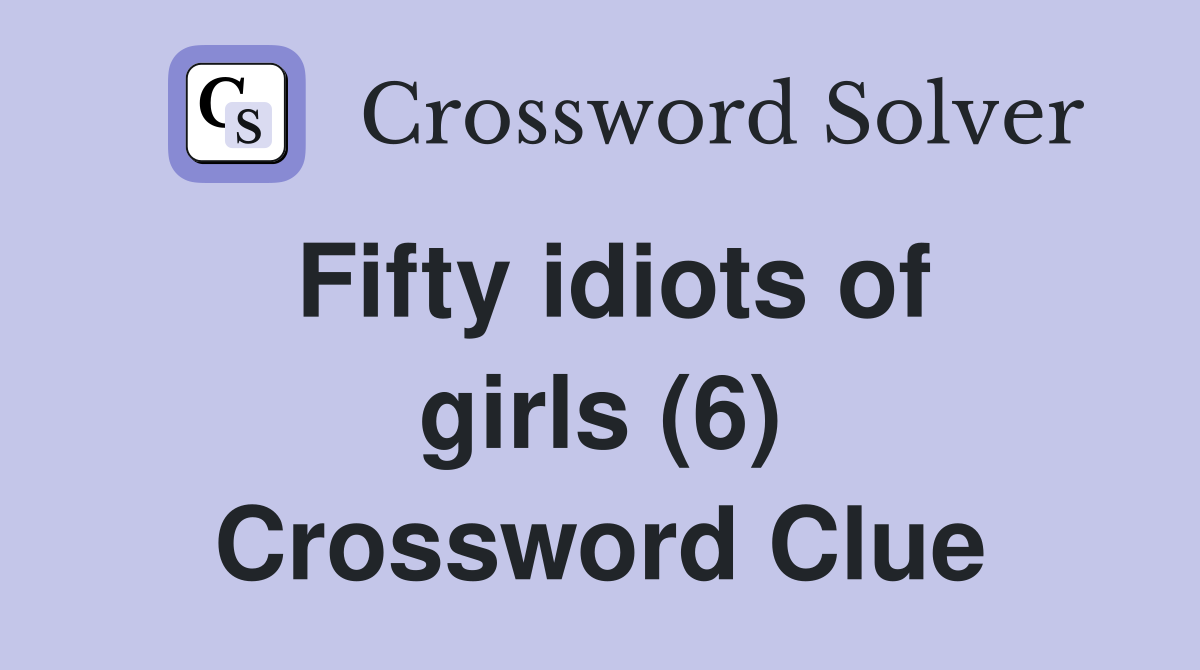 Fifty idiots of girls (6) Crossword Clue