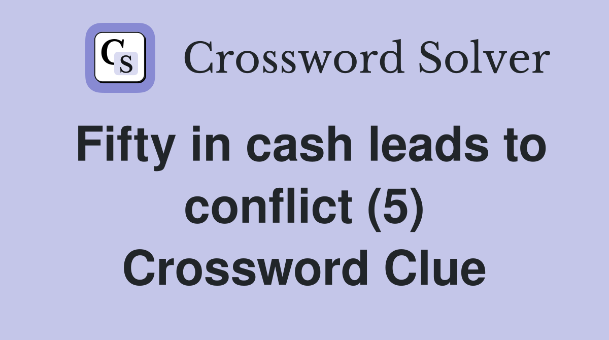 Fifty in cash leads to conflict (5) Crossword Clue