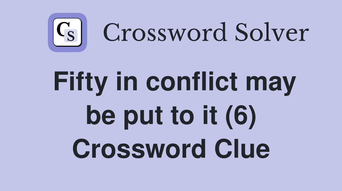 Fifty in conflict may be put to it (6) Crossword Clue