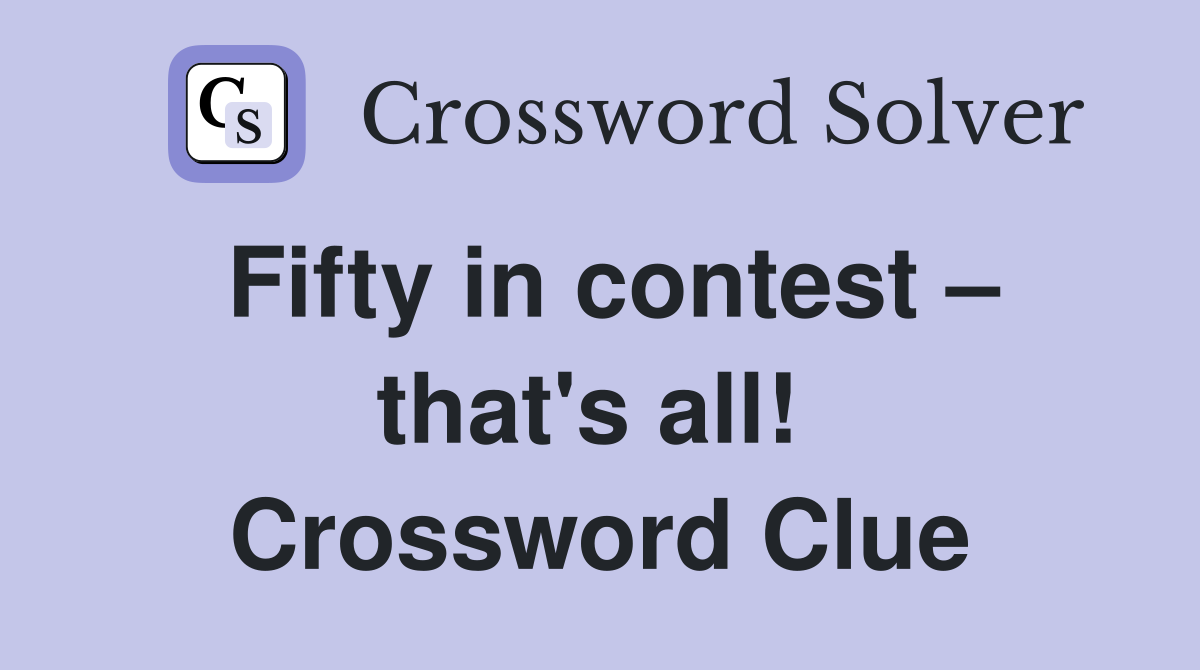 Fifty in contest – that's all!  Crossword Clue