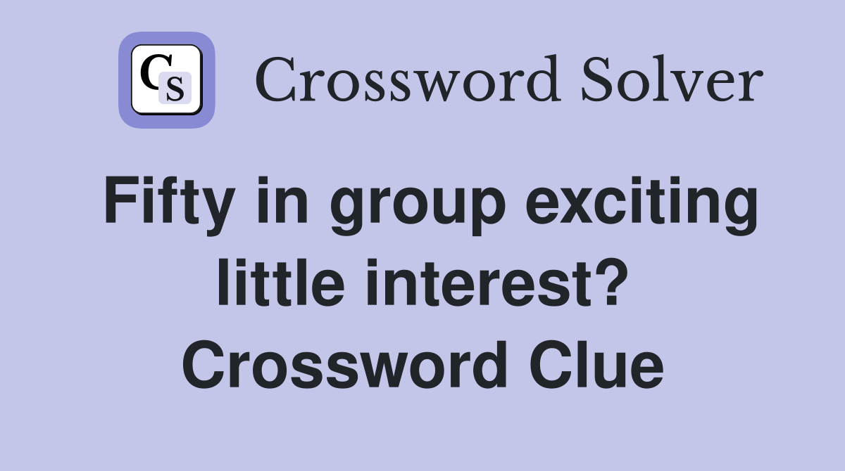 Fifty in group exciting little interest? Crossword Clue