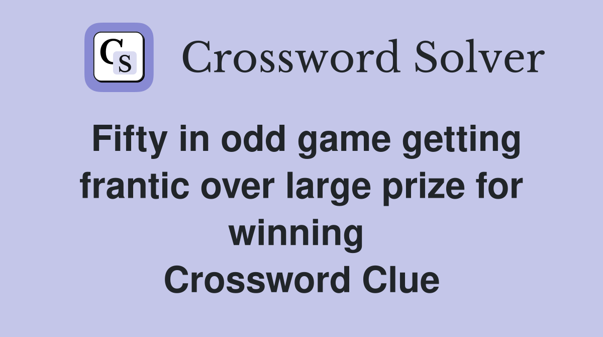 Fifty in odd game getting frantic over large prize for winning  Crossword Clue
