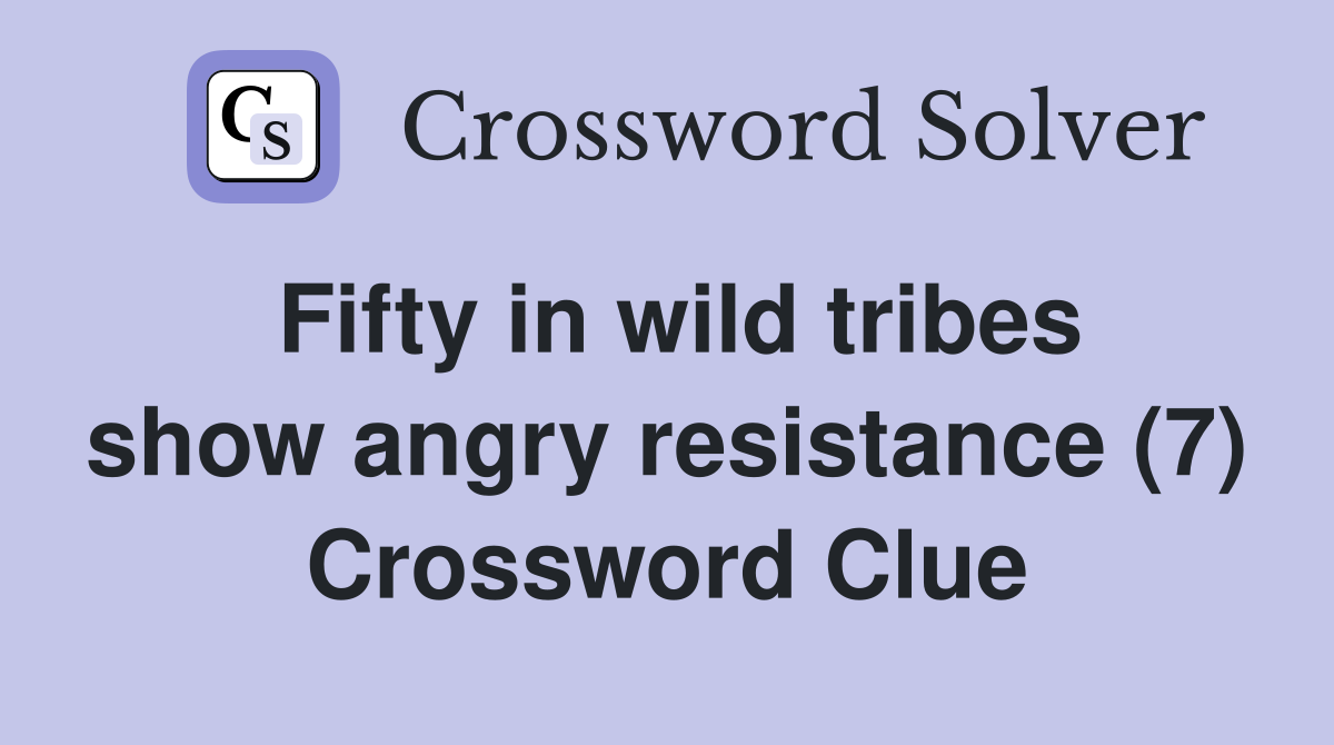Fifty in wild tribes show angry resistance (7) Crossword Clue